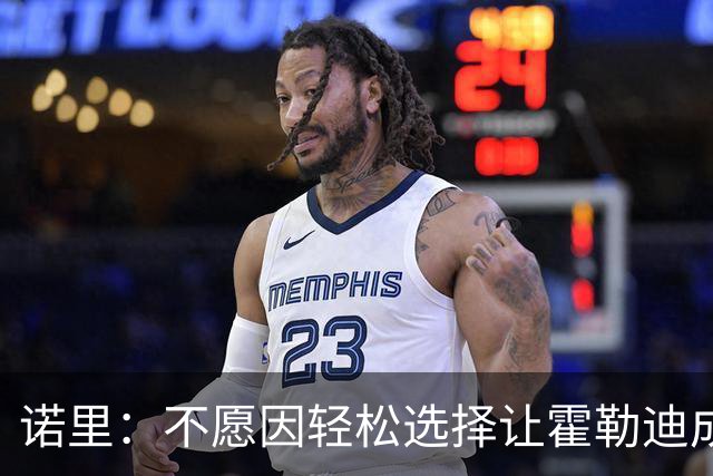 诺里：不愿因轻松选择让霍勒迪成为替补 结局阵容更为关键
